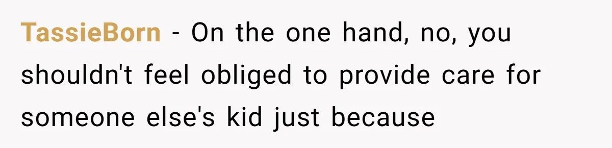 TassieBorn − On the one hand, no, you shouldn't feel obliged to provide care for someone else's kid just because