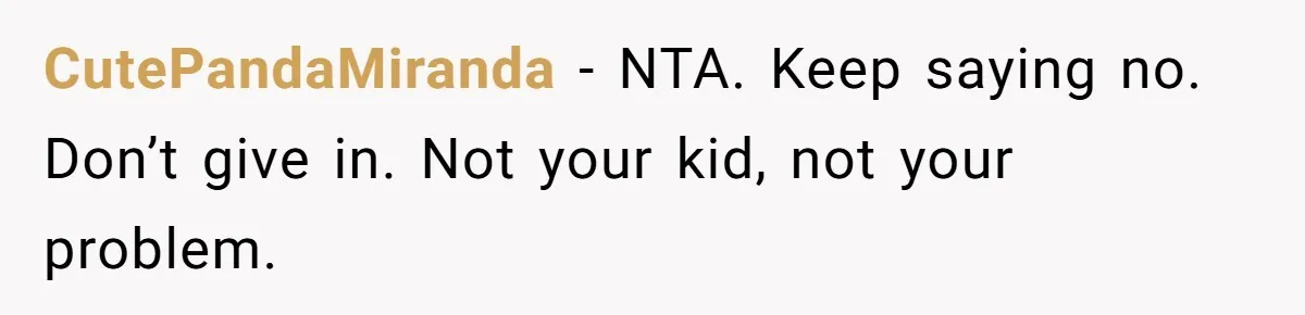 CutePandaMiranda − NTA. Keep saying no. Don’t give in. Not your kid, not your problem.