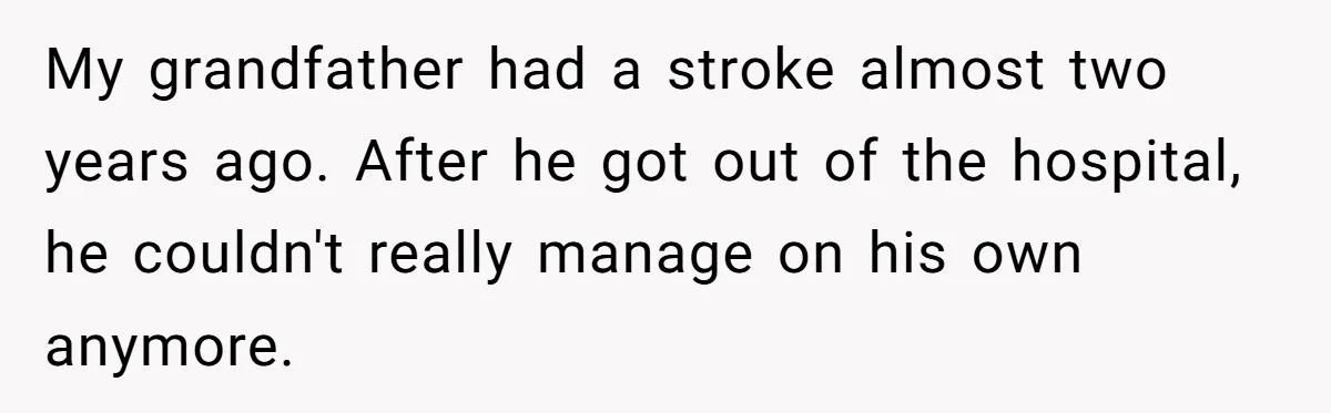 My grandfather had a stroke almost two years ago. After he got out of the hospital, he couldn't really manage on his own anymore.