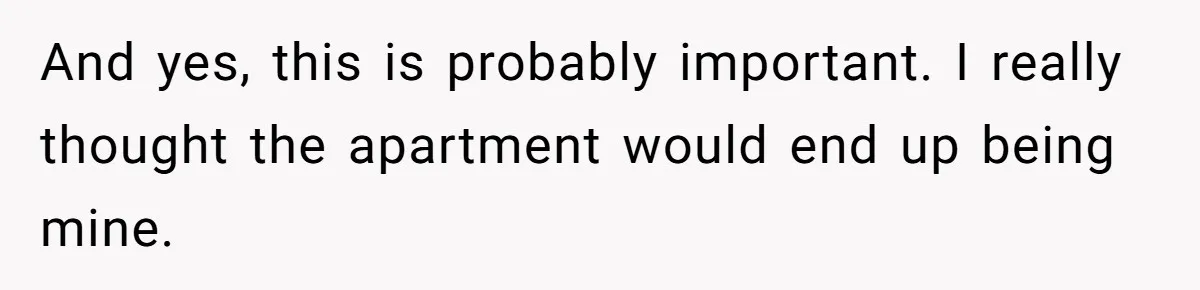 And yes, this is probably important. I really thought the apartment would end up being mine.