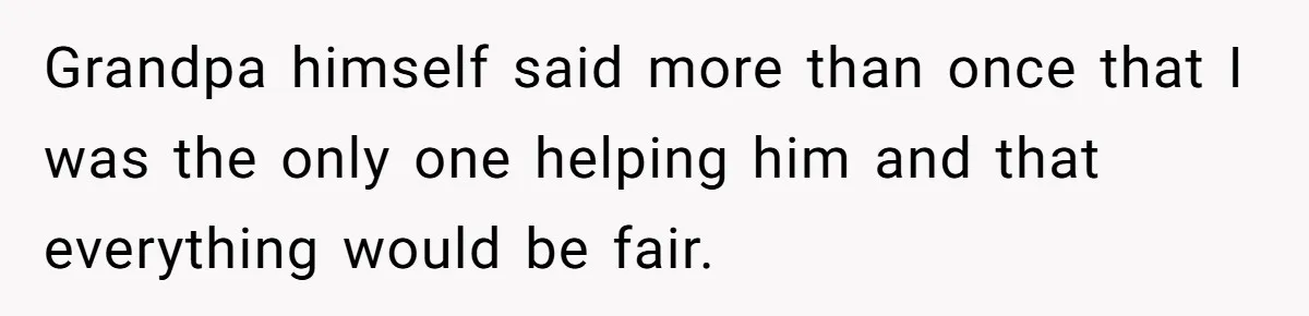 Grandpа himself said more than once that I was the only one helping him and that everything would be fair.