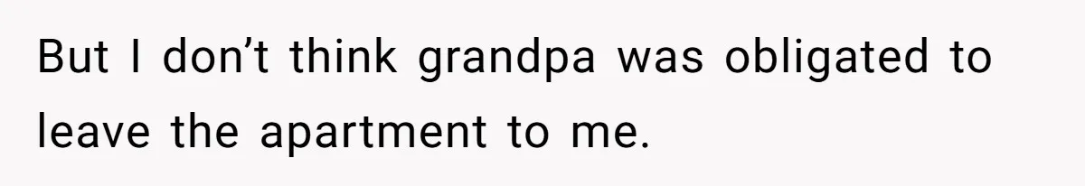 But I don’t think grandpa was obligated to leave the apartment to me.