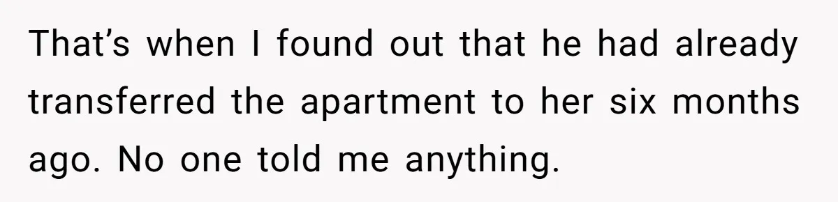 That’s when I found out that he had already transferred the apartment to her six months ago. No one told me anything.