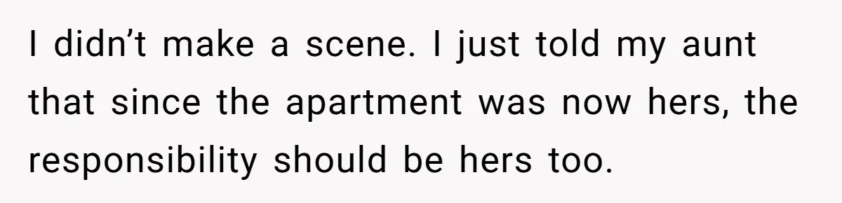 I didn’t make a scene. I just told my aunt that since the apartment was now hers, the responsibility should be hers too.