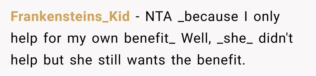 Frankensteins_Kid − NTA _because I only help for my own benefit_ Well, _she_ didn't help but she still wants the benefit.