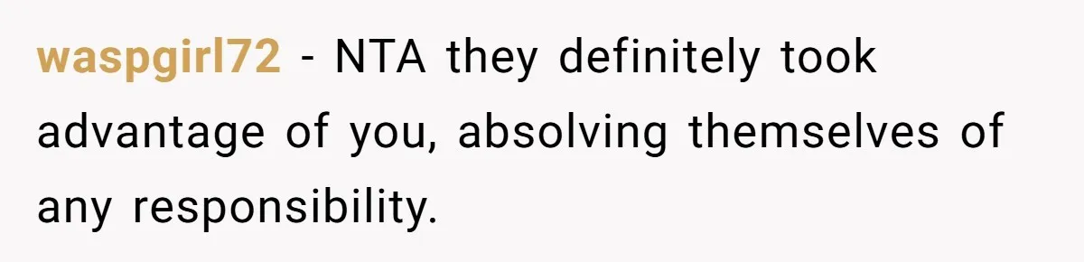 waspgirl72 − NTA they definitely took advantage of you, absolving themselves of any responsibility.