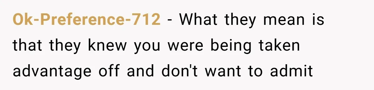 Ok-Preference-712 − What they mean is that they knew you were being taken advantage off and don't want to admit