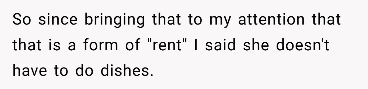 So since bringing that to my attention that that is a form of "rent" I said she doesn't have to do dishes.