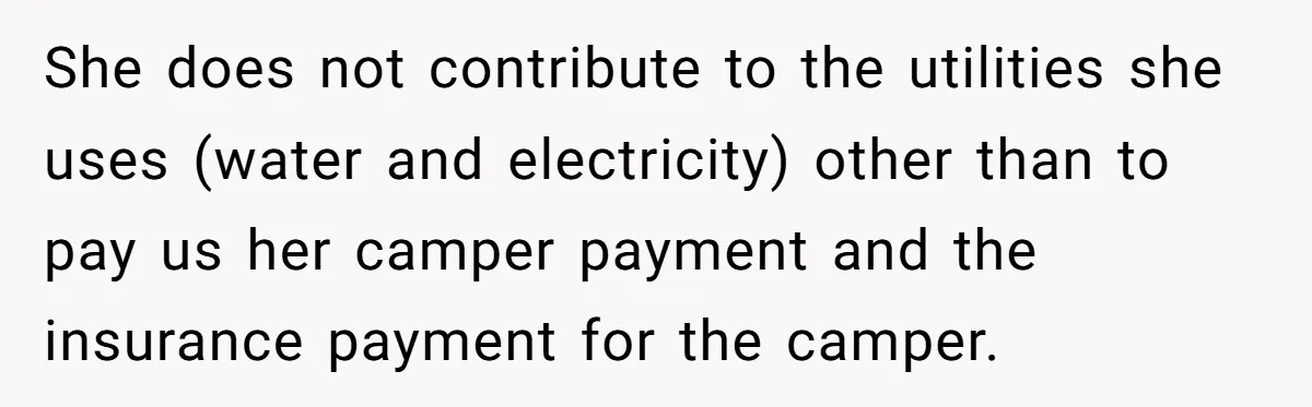 She does not contribute to the utilities she uses (water and electricity) other than to pay us her camper payment and the insurance payment for the camper.