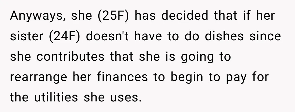 Anyways, she (25F) has decided that if her sister (24F) doesn't have to do dishes since she contributes that she is going to rearrange her finances to begin to pay...