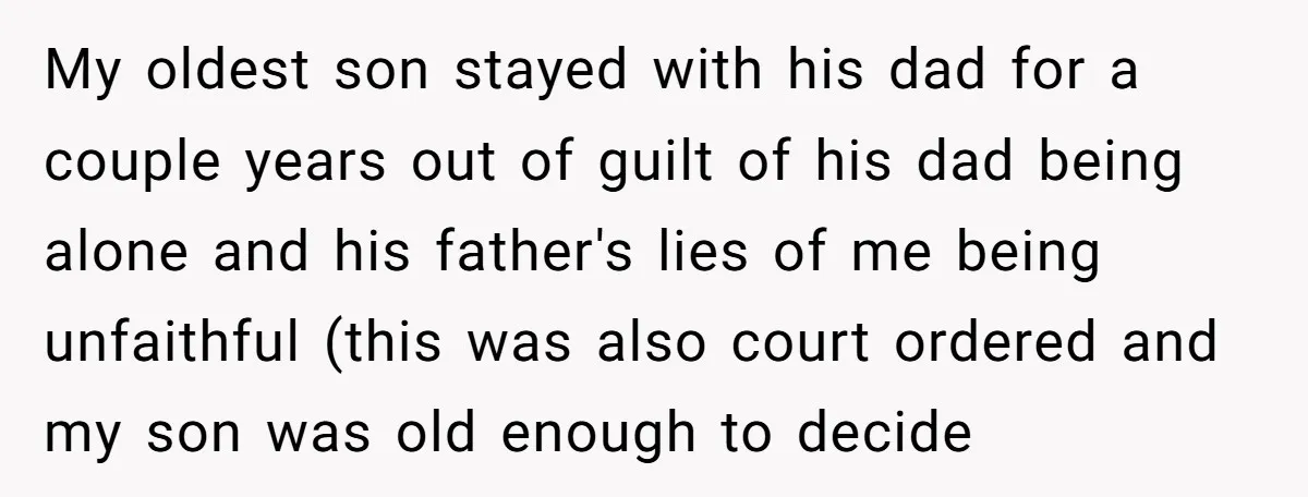 My oldest son stayed with his dad for a couple years out of guilt of his dad being alone and his father's lies of me being unfaithful (this was also...