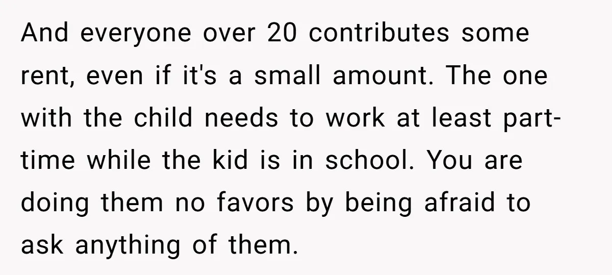 And everyone over 20 contributes some rent, even if it's a small amount. The one with the child needs to work at least part-time while the kid is in school....