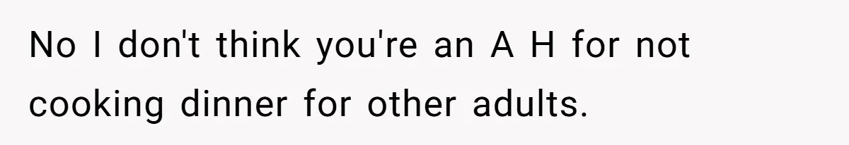 No I don't think you're an A H for not cooking dinner for other adults.