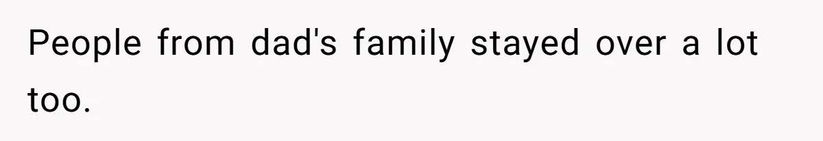 People from dad's family stayed over a lot too.