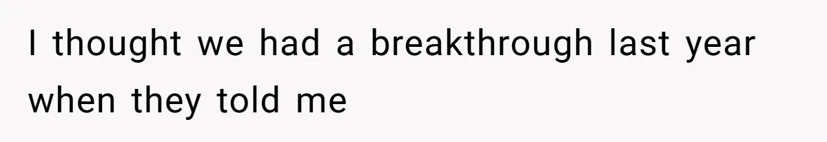 I thought we had a breakthrough last year when they told me
