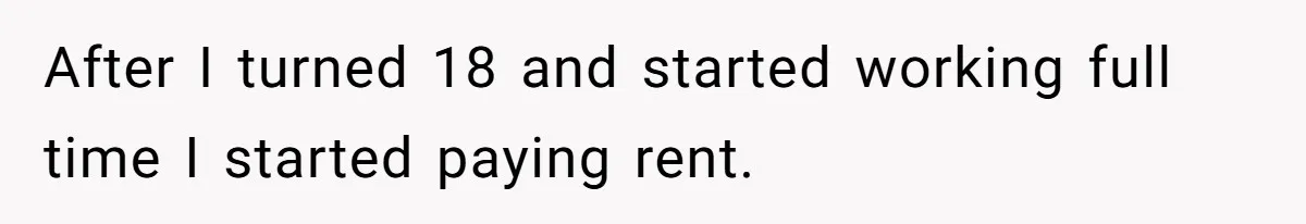 After I turned 18 and started working full time I started paying rent.