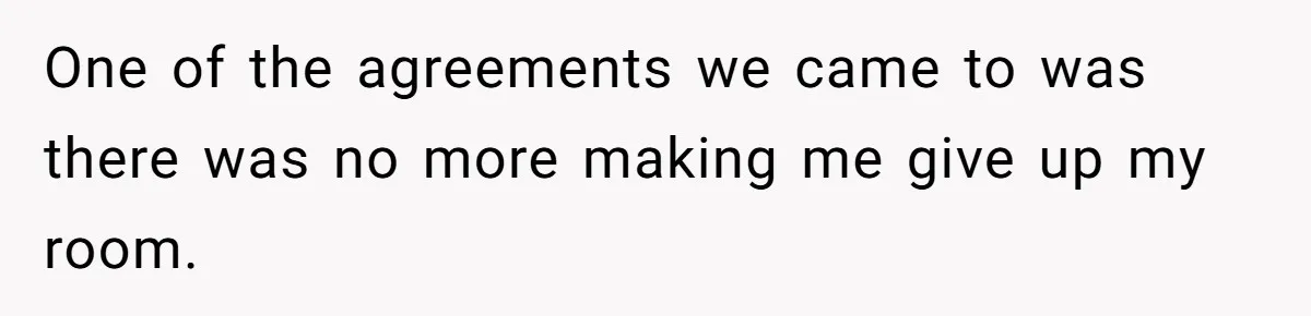 One of the agreements we came to was there was no more making me give up my room.