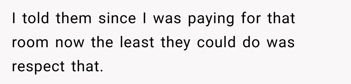 I told them since I was paying for that room now the least they could do was respect that.