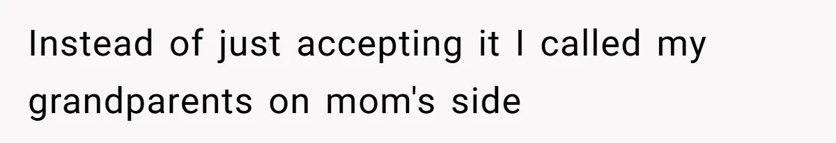 Instead of just accepting it I called my grandparents on mom's side