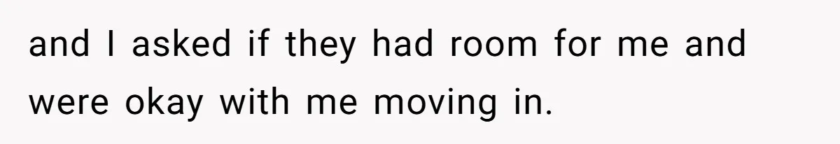 and I asked if they had room for me and were okay with me moving in.