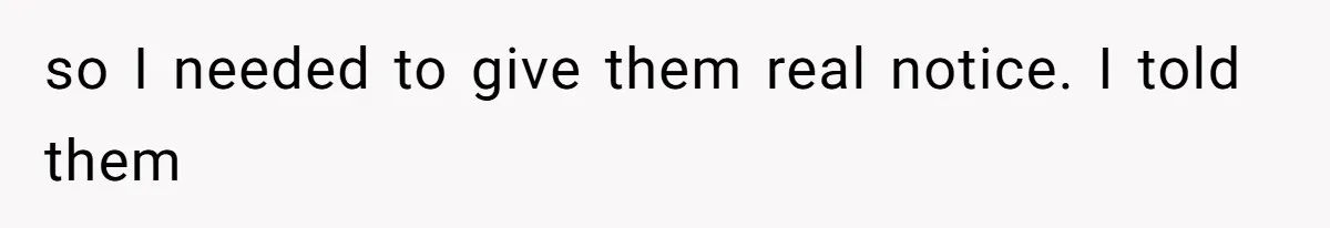 so I needed to give them real notice. I told them