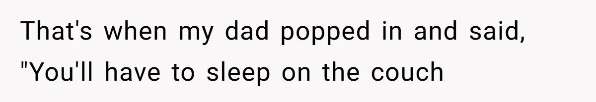 That's when my dad popped in and said, "You'll have to sleep on the couch