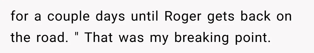 for a couple days until Roger gets back on the road. " That was my breaking point.