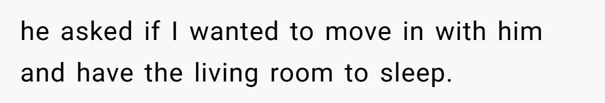 he asked if I wanted to move in with him and have the living room to sleep.