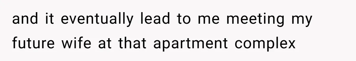 and it eventually lead to me meeting my future wife at that apartment complex