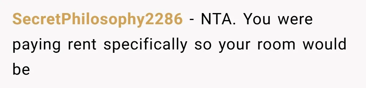 SecretPhilosophy2286 − NTA. You were paying rent specifically so your room would be