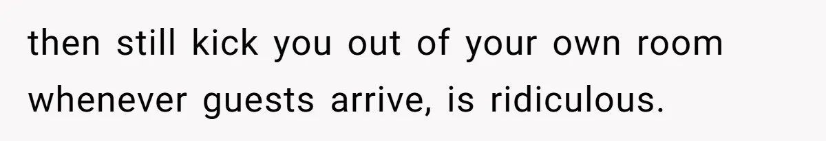 then still kick you out of your own room whenever guests arrive, is ridiculous.