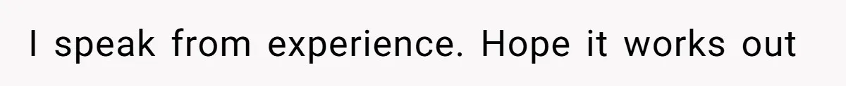 I speak from experience. Hope it works out