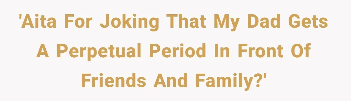 Dad Jokes About How Hard Women Are To Live With, So Daughter Claps Back That He’s Permanently On His Period 'AITA for joking that my dad gets a perpetual period in front of friends and family?'