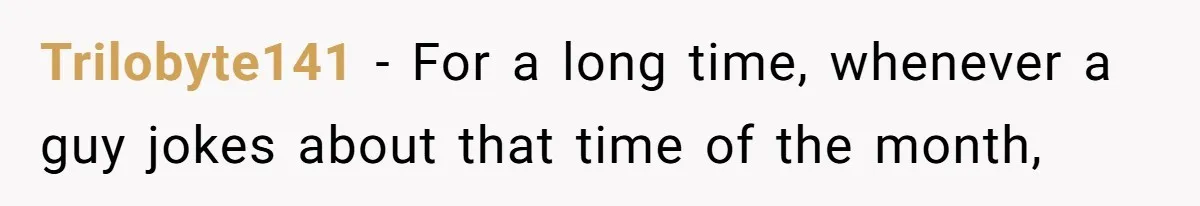 Dad Jokes About How Hard Women Are To Live With, So Daughter Claps Back That He’s Permanently On His Period Trilobyte141 − For a long time, whenever a guy jokes about that time of the month,