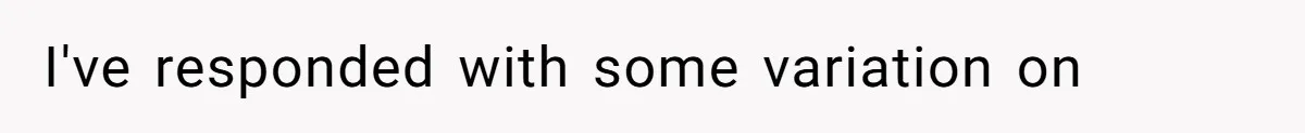 Dad Jokes About How Hard Women Are To Live With, So Daughter Claps Back That He’s Permanently On His Period I've responded with some variation on
