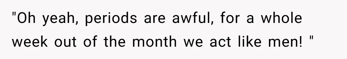 Dad Jokes About How Hard Women Are To Live With, So Daughter Claps Back That He’s Permanently On His Period "Oh yeah, periods are awful, for a whole week out of the month we act like men! "
