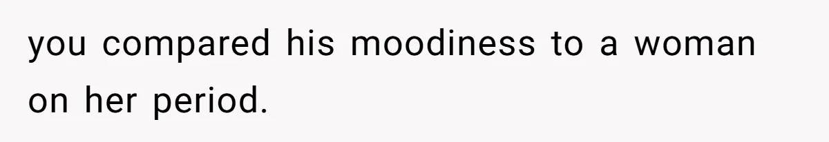 Dad Jokes About How Hard Women Are To Live With, So Daughter Claps Back That He’s Permanently On His Period you compared his moodiness to a woman on her period.