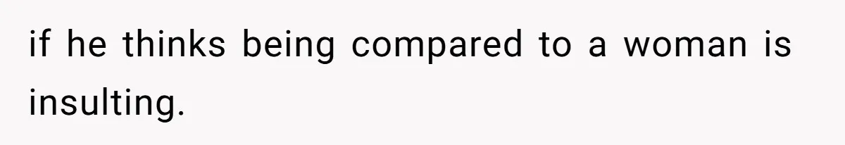 Dad Jokes About How Hard Women Are To Live With, So Daughter Claps Back That He’s Permanently On His Period if he thinks being compared to a woman is insulting.