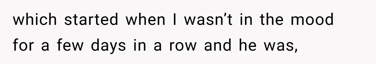 which started when I wasn’t in the mood for a few days in a row and he was,