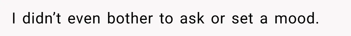 I didn’t even bother to ask or set a mood.