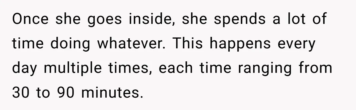 She Locked Herself in the Bathroom for 90 Minutes, Then Got Mad When Her Roommate Found Another One Once she goes inside, she spends a lot of time doing whatever. This happens every day multiple times, each time ranging from 30 to 90 minutes.