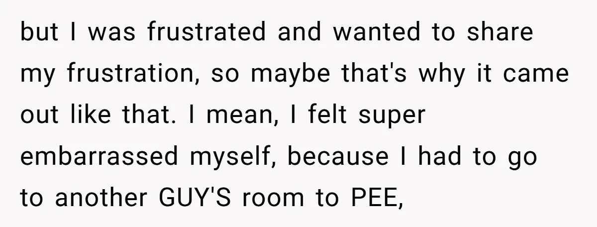 She Locked Herself in the Bathroom for 90 Minutes, Then Got Mad When Her Roommate Found Another One but I was frustrated and wanted to share my frustration, so maybe that's why it came out like that. I mean, I felt super embarrassed myself, because I had to...