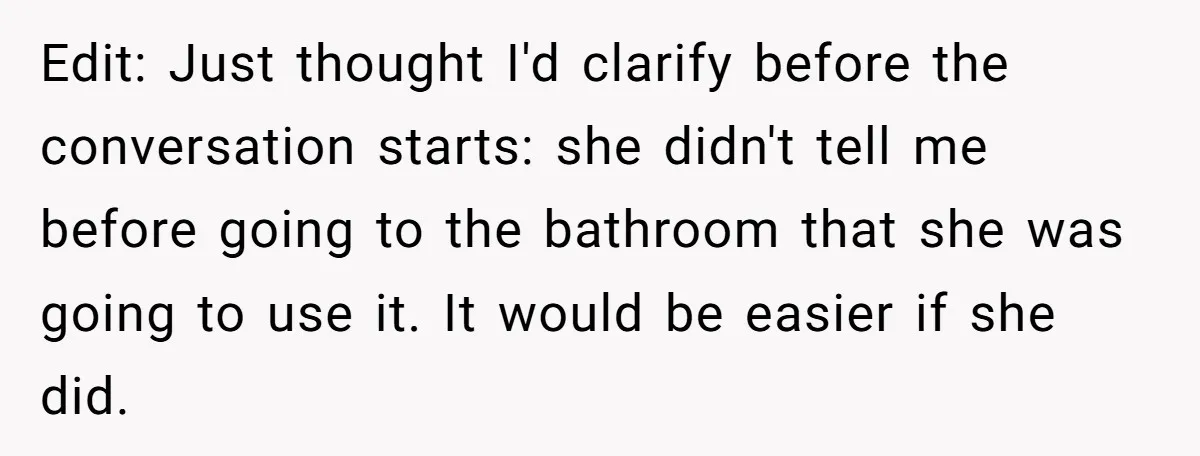 She Locked Herself in the Bathroom for 90 Minutes, Then Got Mad When Her Roommate Found Another One Edit: Just thought I'd clarify before the conversation starts: she didn't tell me before going to the bathroom that she was going to use it. It would be easier if...
