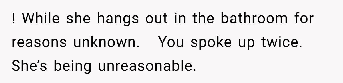 She Locked Herself in the Bathroom for 90 Minutes, Then Got Mad When Her Roommate Found Another One ! While she hangs out in the bathroom for reasons unknown. You spoke up twice. She’s being unreasonable.