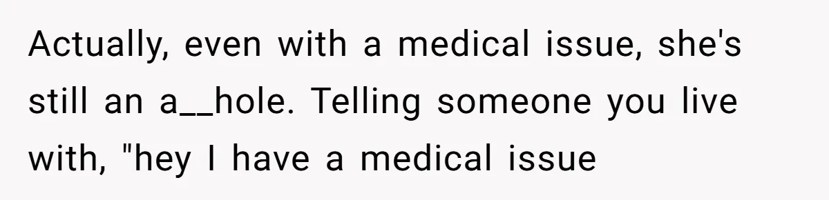 She Locked Herself in the Bathroom for 90 Minutes, Then Got Mad When Her Roommate Found Another One Actually, even with a medical issue, she's still an a__hole. Telling someone you live with, "hey I have a medical issue