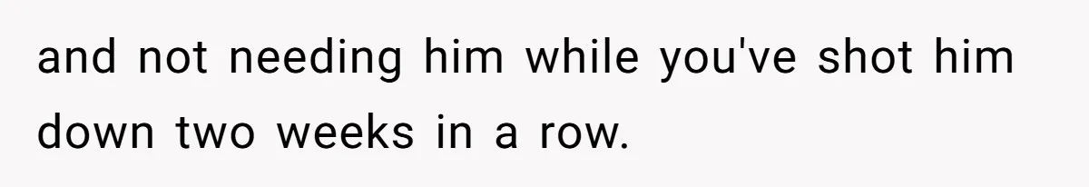 and not needing him while you've shot him down two weeks in a row.