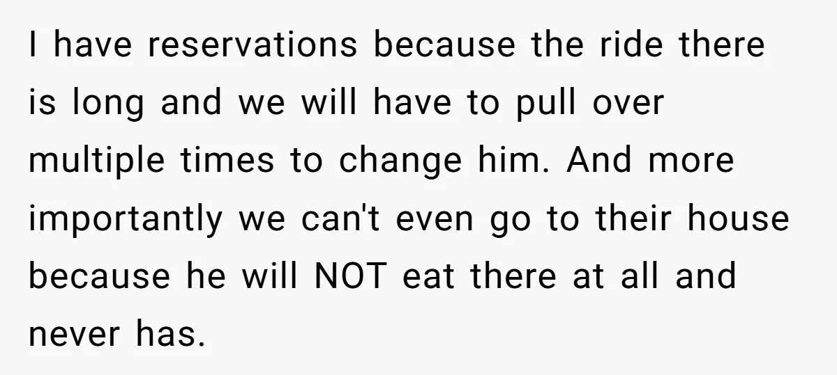 I have reservations because the ride there is long and we will have to pull over multiple times to change him. And more importantly we can't even go to their...