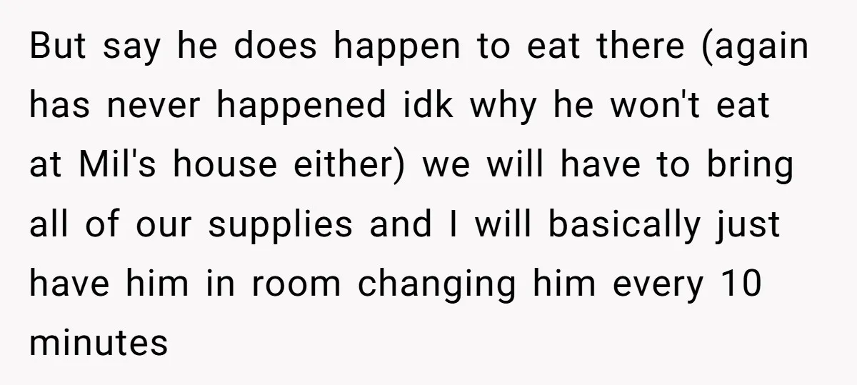 But say he does happen to eat there (again has never happened idk why he won't eat at Mil's house either) we will have to bring all of our supplies...