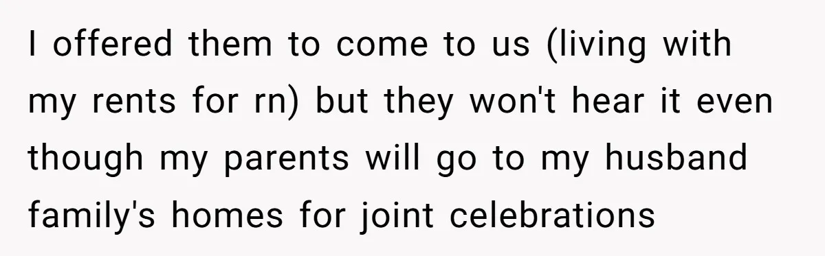 I offered them to come to us (living with my rents for rn) but they won't hear it even though my parents will go to my husband family's homes for...