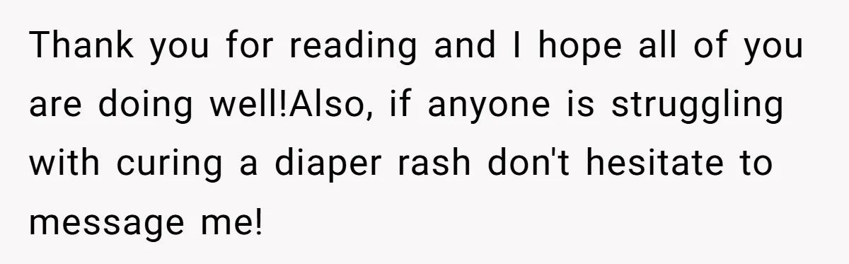 Thank you for reading and I hope all of you are doing well!Also, if anyone is struggling with curing a diaper rash don't hesitate to message me!